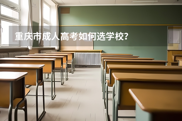 重庆市成人高考如何选学校？
