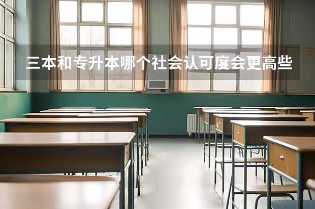 三本和专升本哪个社会认可度会更高些，含金量大些