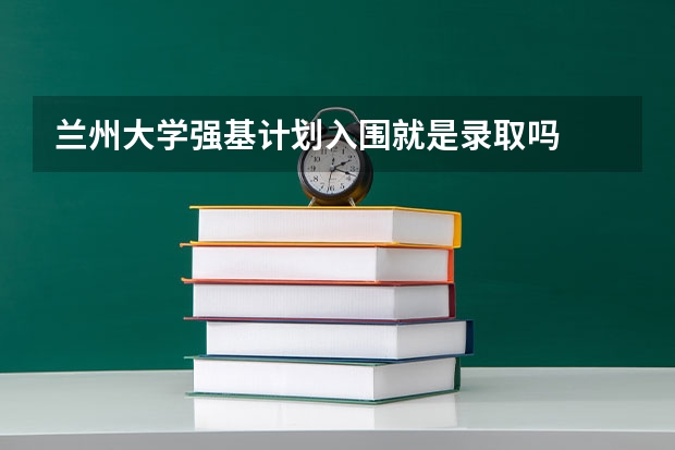 兰州大学强基计划入围就是录取吗