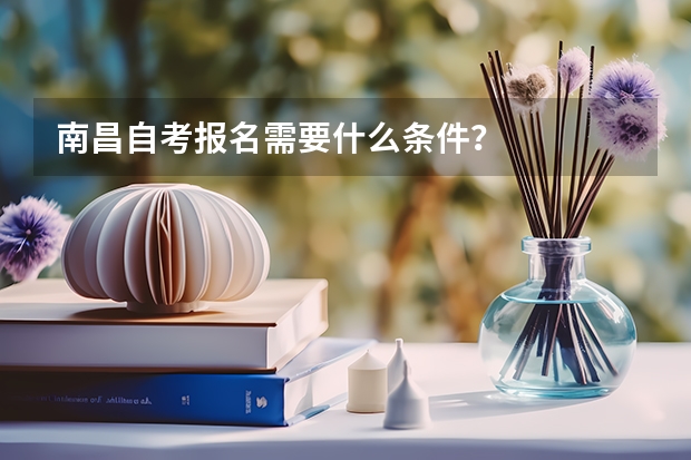南昌自考报名需要什么条件？