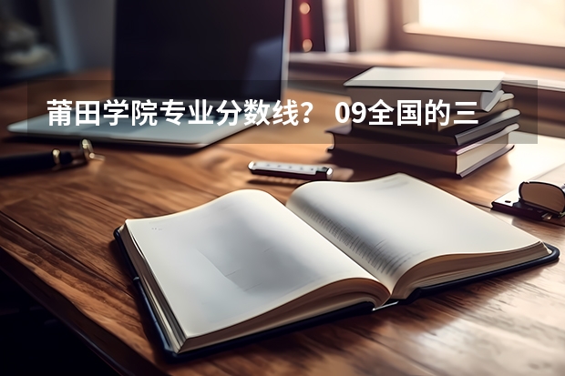 莆田学院专业分数线? 09全国的三本医科大学名单、分数线