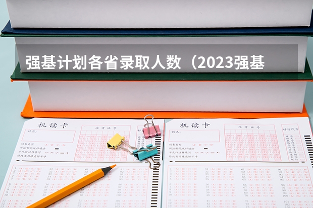 强基计划各省录取人数（2023强基计划报名人数）