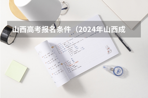 山西高考报名条件（2024年山西成人高考报名时间和考试时间）