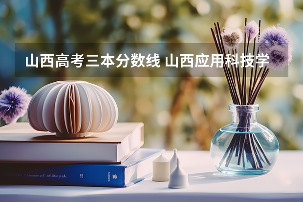 山西高考三本分数线 山西应用科技学院三本录取分数线