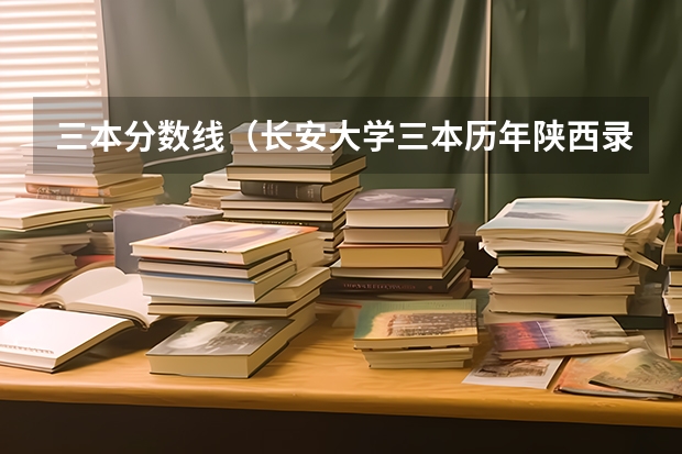 三本分数线（长安大学三本历年陕西录取分数线）