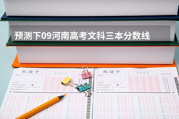 预测下09河南高考文科三本分数线 河南省高考分数线2023预估