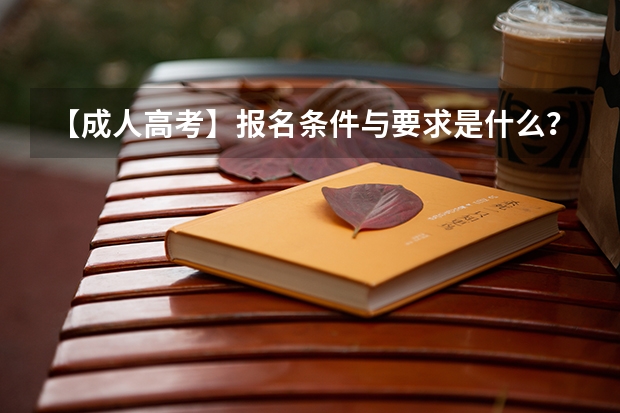 【成人高考】报名条件与要求是什么?你能报考吗?