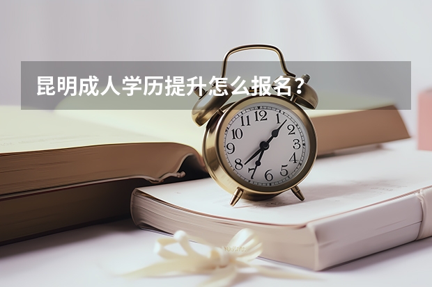 昆明成人学历提升怎么报名?