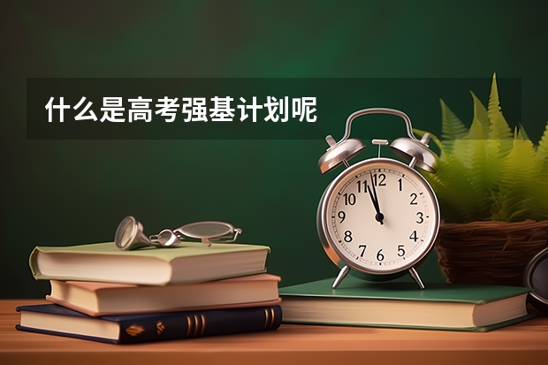 什么是高考强基计划呢