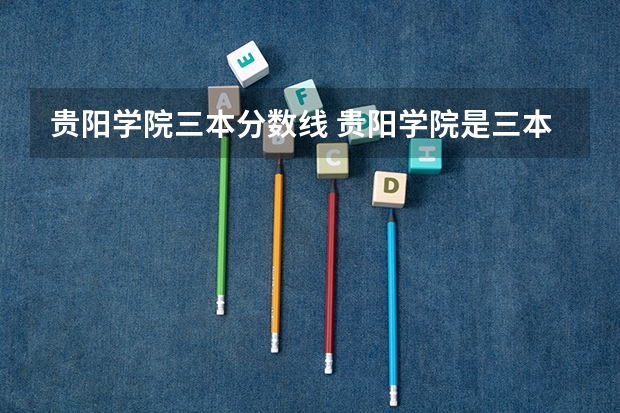 贵阳学院三本分数线 贵阳学院是三本还是专科啊