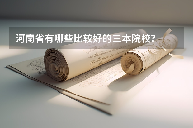 河南省有哪些比较好的三本院校?
