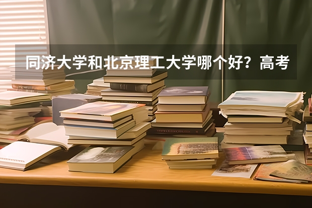 同济大学和北京理工大学哪个好？高考选哪个