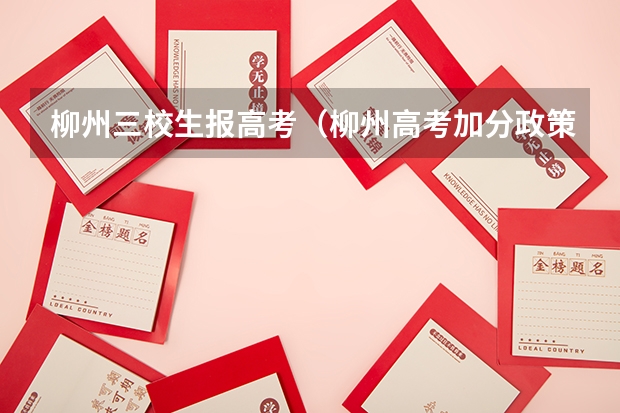 柳州三校生报高考(柳州高考加分政策)