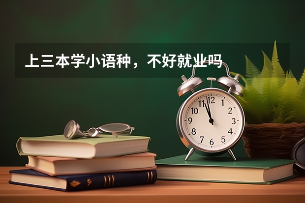 上三本学小语种,不好就业吗