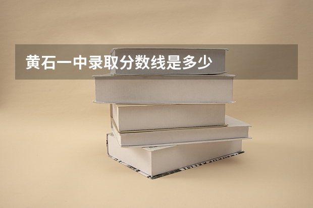 黄石一中录取分数线是多少