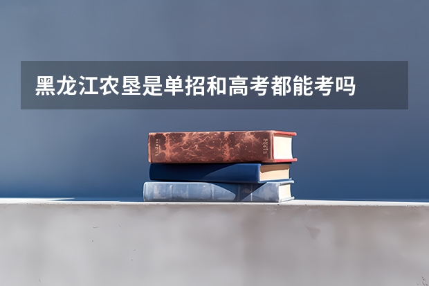 黑龙江农垦是单招和高考都能考吗