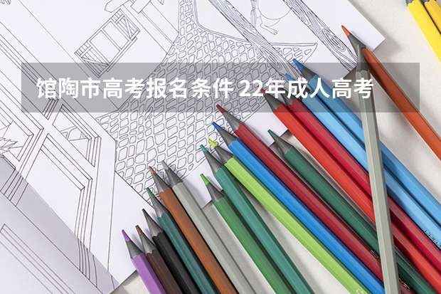 馆陶市高考报名条件 22年成人高考报考条件(成人高考的报考条件和时间)?