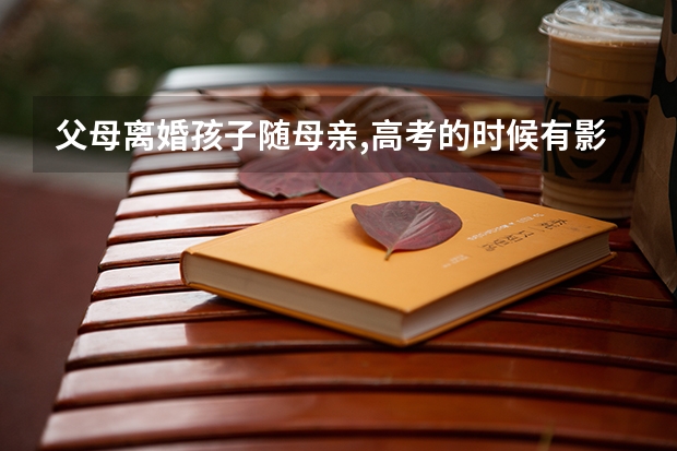 父母离婚孩子随母亲,高考的时候有影响吗