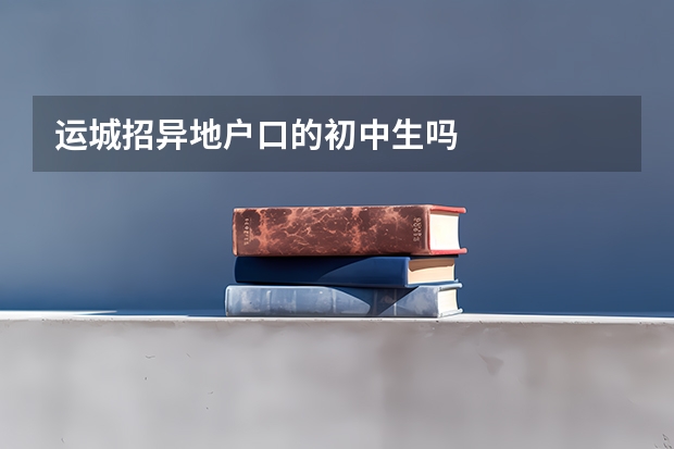 运城招异地户口的初中生吗