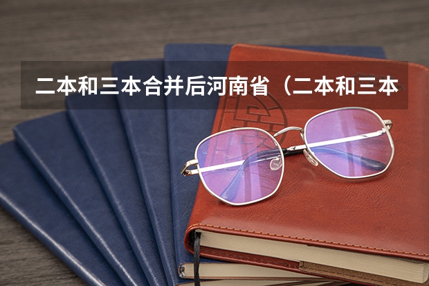 二本和三本合并后河南省（二本和三本合并后河南省）
