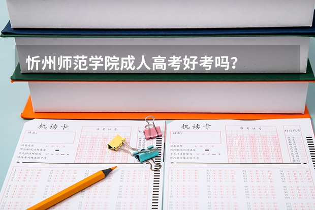 忻州师范学院成人高考好考吗?