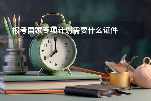 报考国家专项计划需要什么证件