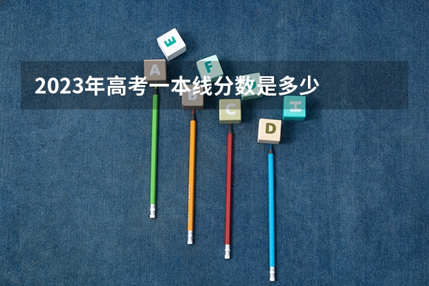 2023年高考一本线分数是多少