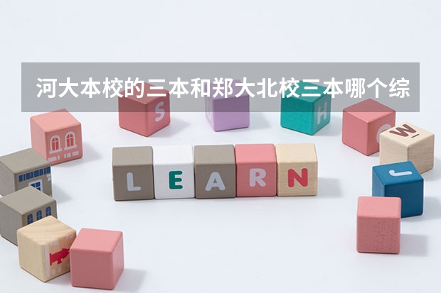 河大本校的三本和郑大北校三本哪个综合方面更好,请哪位了解的高手帮忙详细分析一下.谢谢了急啊.！！！！