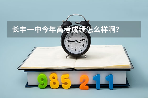 长丰一中今年高考成绩怎么样啊？