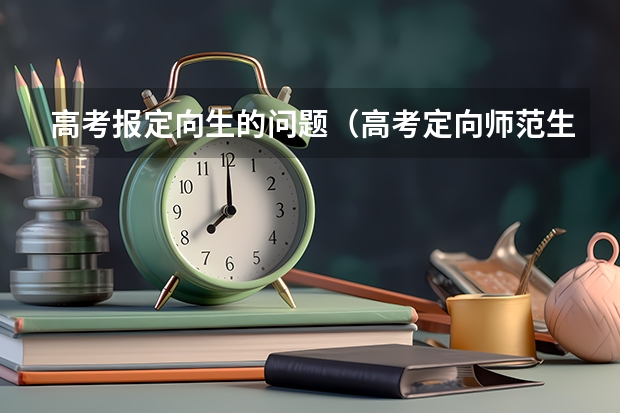 高考报定向生的问题（高考定向师范生的报考条件）