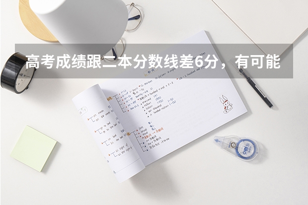 高考成绩跟二本分数线差6分，有可能上二本吗？