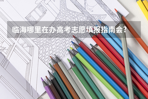 临海哪里在办高考志愿填报指南会?