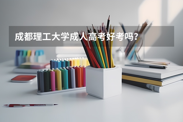 成都理工大学成人高考好考吗？
