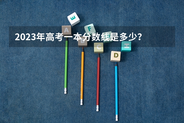 2023年高考一本分数线是多少?