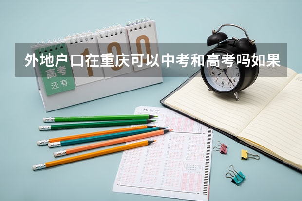 外地户口在重庆可以中考和高考吗如果可以那么需要什么条件