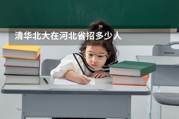清华北大在河北省招多少人