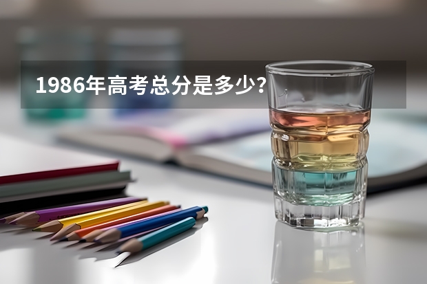 1986年高考总分是多少?