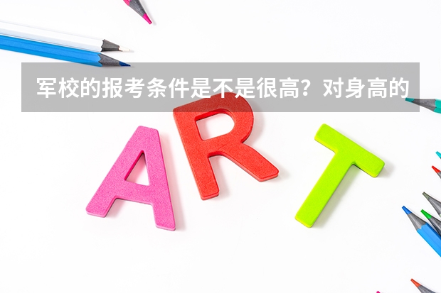 军校的报考条件是不是很高？对身高的要求很严格吗？