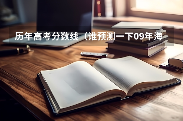 历年高考分数线(谁预测一下09年海南高考一本 二本和三本的分数线)