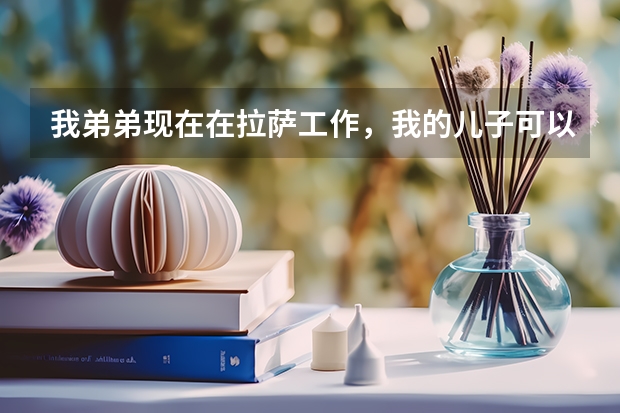 我弟弟现在在拉萨工作，我的儿子可以随他的户口到当地参加高考吗？