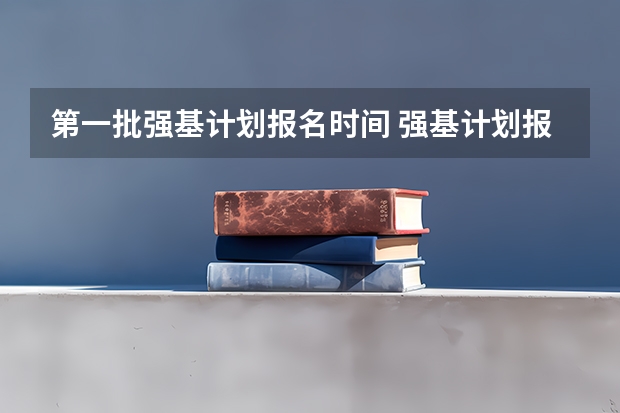 第一批强基计划报名时间 强基计划报名截止时间