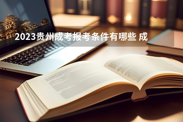 2023贵州成考报考条件有哪些 成人高考报名流程是什么
