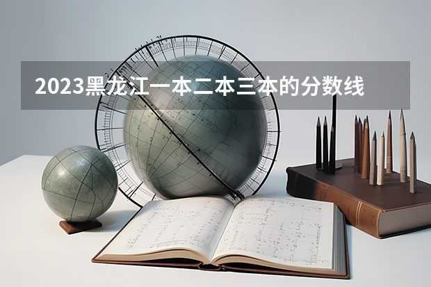 2023黑龙江一本二本三本的分数线 黑龙江三本大学排名及分数线