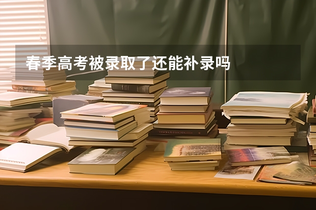 春季高考被录取了还能补录吗