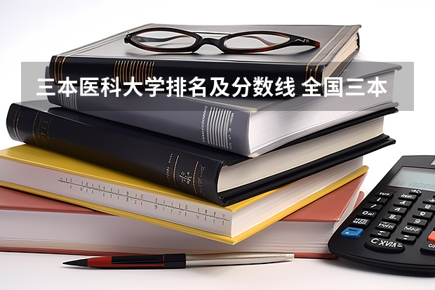三本医科大学排名及分数线 全国三本大学排名及分数线