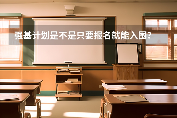 强基计划是不是只要报名就能入围？ 阳光高考网官方网强基计划报名流程
