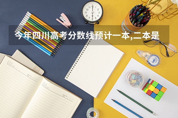 今年四川高考分数线预计一本,二本是多少