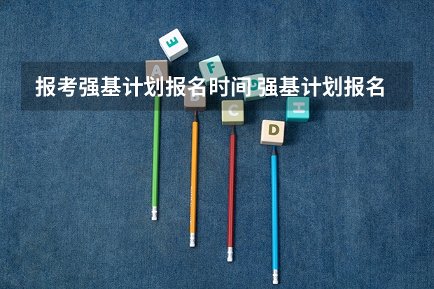 报考强基计划报名时间 强基计划报名时间和方式