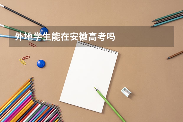外地学生能在安徽高考吗