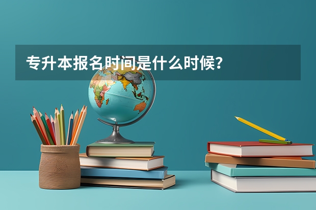 专升本报名时间是什么时候?